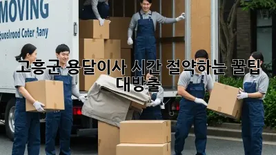 고흥군 용달이사, 시간 절약하는 꿀팁 대방출!