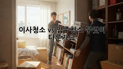 이사청소 vs 입주청소: 무엇이 다른가요?