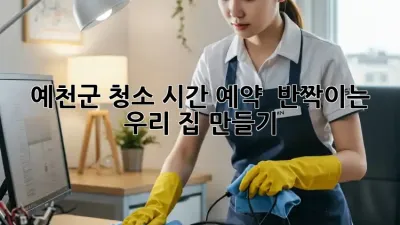 ✨ 예천군 청소 시간 예약! 🏡💨 반짝이는 우리 집 만들기 ✨